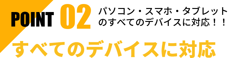 すべてのデバイスに対応。パソコン・スマホ・タブレット。